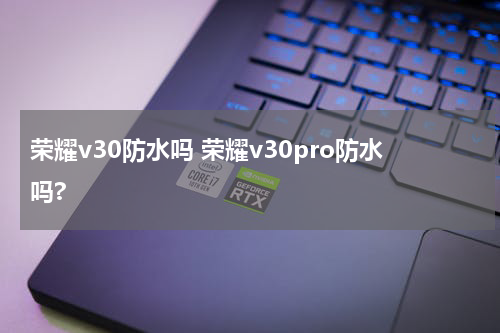 荣耀v30防水吗 荣耀v30pro防水吗?