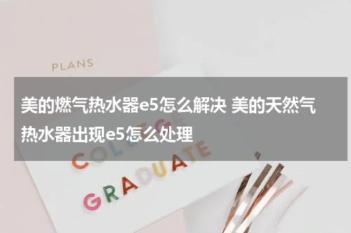 美的燃气热水器e5怎么解决 美的天然气热水器出现e5怎么处理