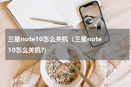 三星note10怎么关机（三星note10怎么关机?）