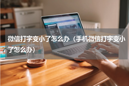 微信打字变小了怎么办（手机微信打字变小了怎么办）