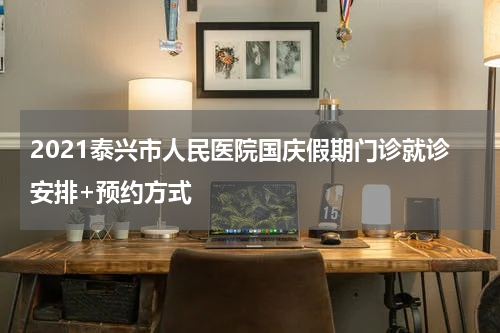 2021泰兴市人民医院国庆假期门诊就诊安排+预约方式