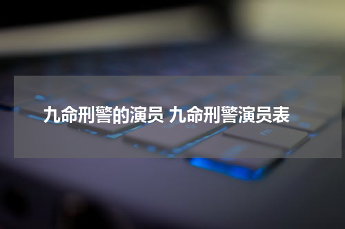 九命刑警的演员 九命刑警演员表