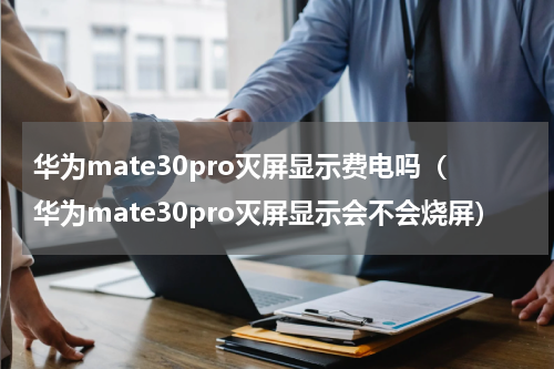 华为mate30pro灭屏显示费电吗（华为mate30pro灭屏显示会不会烧屏）