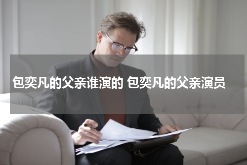 包奕凡的父亲谁演的 包奕凡的父亲演员
