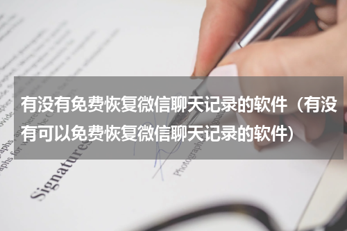 有没有免费恢复微信聊天记录的软件（有没有可以免费恢复微信聊天记录的软件）