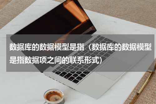 数据库的数据模型是指（数据库的数据模型是指数据项之间的联系形式）