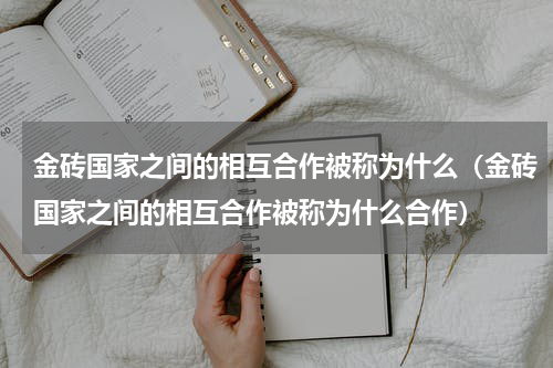 金砖国家之间的相互合作被称为什么（金砖国家之间的相互合作被称为什么合作）