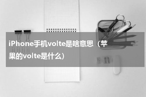 iPhone手机volte是啥意思（苹果的volte是什么）