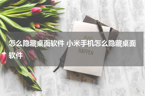 怎么隐藏桌面软件 小米手机怎么隐藏桌面软件