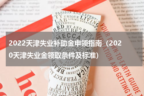 2022天津失业补助金申领指南（2020天津失业金领取条件及标准）