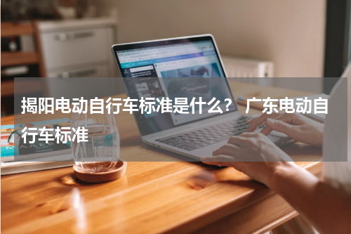 揭阳电动自行车标准是什么？ 广东电动自行车标准