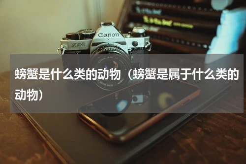 螃蟹是什么类的动物（螃蟹是属于什么类的动物）