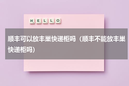 顺丰可以放丰巢快递柜吗（顺丰不能放丰巢快递柜吗）