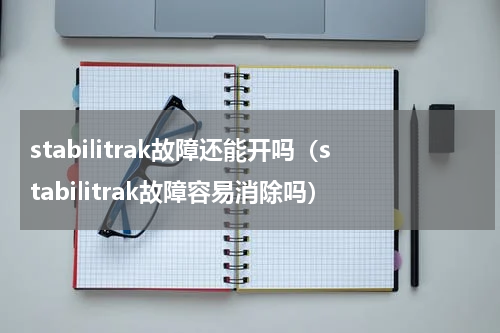 stabilitrak故障还能开吗（stabilitrak故障容易消除吗）