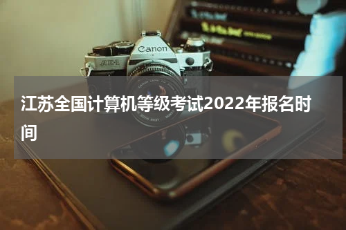 江苏全国计算机等级考试2022年报名时间