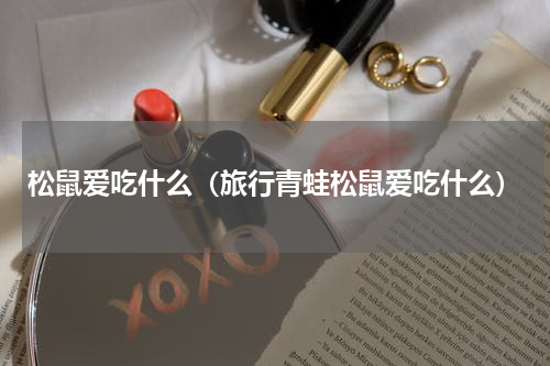 松鼠爱吃什么（旅行青蛙松鼠爱吃什么）