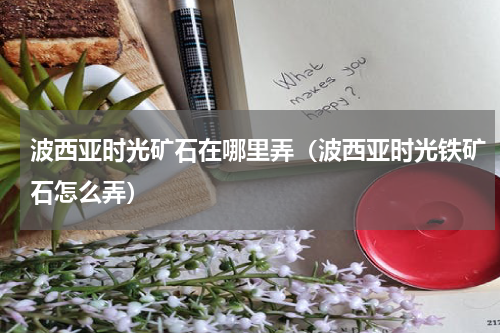 波西亚时光矿石在哪里弄（波西亚时光铁矿石怎么弄）