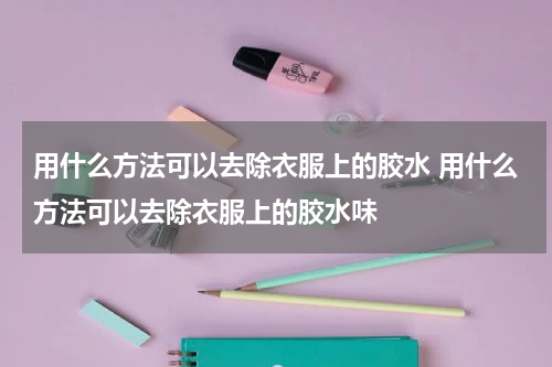 用什么方法可以去除衣服上的胶水 用什么方法可以去除衣服上的胶水味