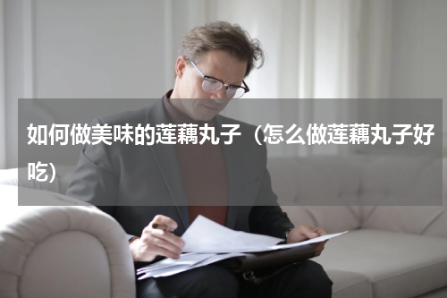 如何做美味的莲藕丸子（怎么做莲藕丸子好吃）