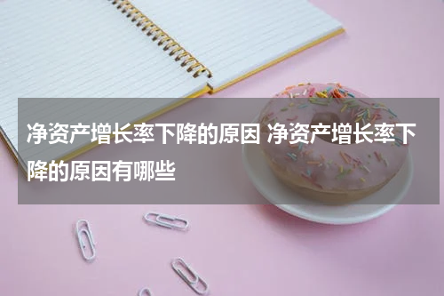 净资产增长率下降的原因 净资产增长率下降的原因有哪些