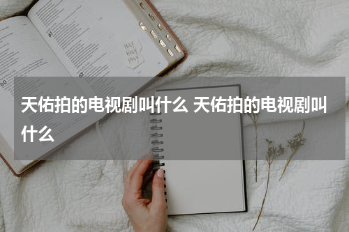 天佑拍的电视剧叫什么 天佑拍的电视剧叫什么