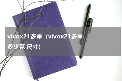 vivox21多重（vivox21多重多少克 尺寸）