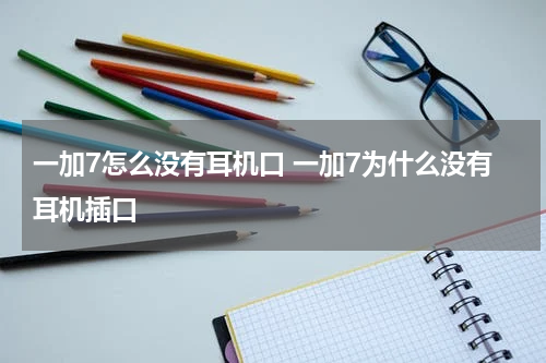 一加7怎么没有耳机口 一加7为什么没有耳机插口