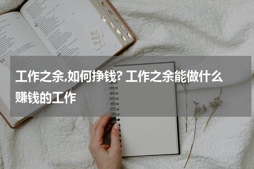 工作之余,如何挣钱? 工作之余能做什么赚钱的工作