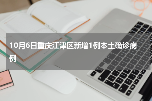 10月6日重庆江津区新增1例本土确诊病例