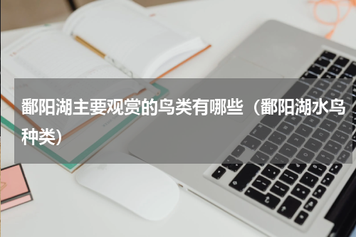 鄱阳湖主要观赏的鸟类有哪些（鄱阳湖水鸟种类）