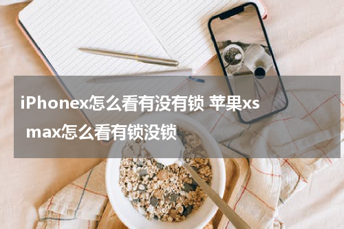 iPhonex怎么看有没有锁 苹果xs max怎么看有锁没锁