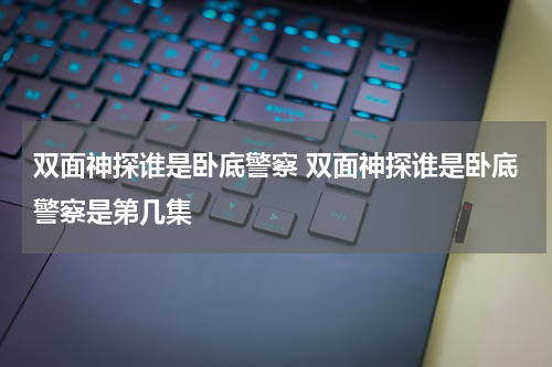 双面神探谁是卧底警察 双面神探谁是卧底警察是第几集