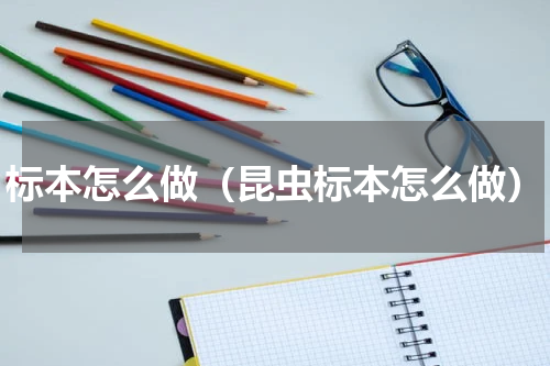 标本怎么做（昆虫标本怎么做）
