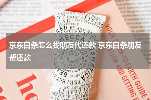 京东白条怎么找朋友代还款 京东白条朋友帮还款