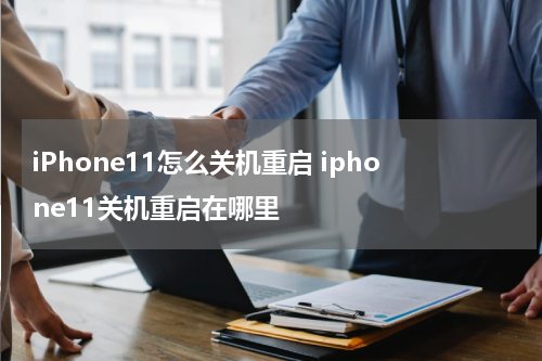 iPhone11怎么关机重启 iphone11关机重启在哪里