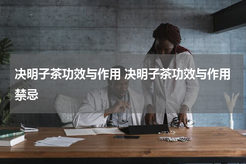 决明子茶功效与作用 决明子茶功效与作用禁忌