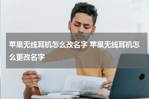 苹果无线耳机怎么改名字 苹果无线耳机怎么更改名字