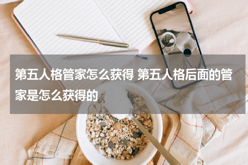 第五人格管家怎么获得 第五人格后面的管家是怎么获得的