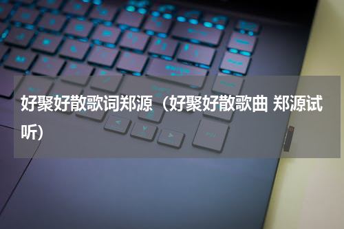 好聚好散歌词郑源（好聚好散歌曲 郑源试听）
