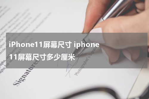 iPhone11屏幕尺寸 iphone11屏幕尺寸多少厘米