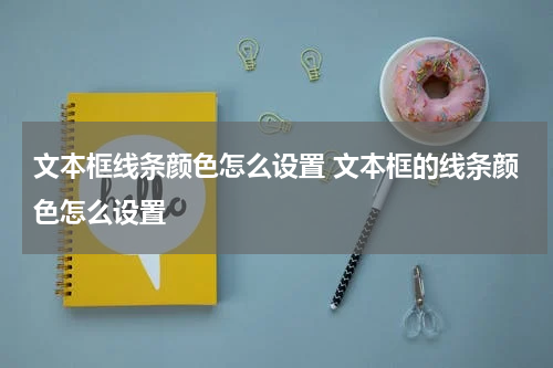 文本框线条颜色怎么设置 文本框的线条颜色怎么设置