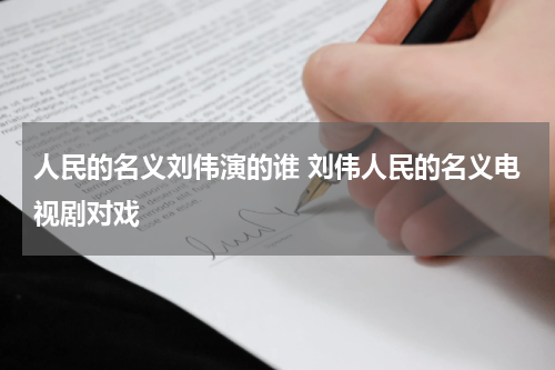 人民的名义刘伟演的谁 刘伟人民的名义电视剧对戏