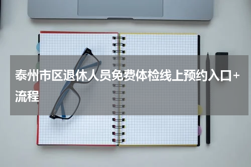 泰州市区退休人员免费体检线上预约入口+流程