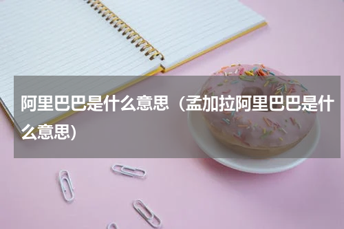 阿里巴巴是什么意思（孟加拉阿里巴巴是什么意思）