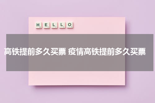 高铁提前多久买票 疫情高铁提前多久买票