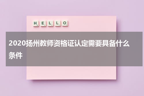 2020扬州教师资格证认定需要具备什么条件