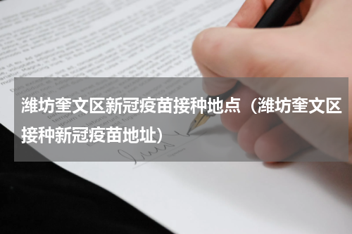 潍坊奎文区新冠疫苗接种地点（潍坊奎文区接种新冠疫苗地址）