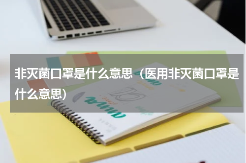 非灭菌口罩是什么意思（医用非灭菌口罩是什么意思）