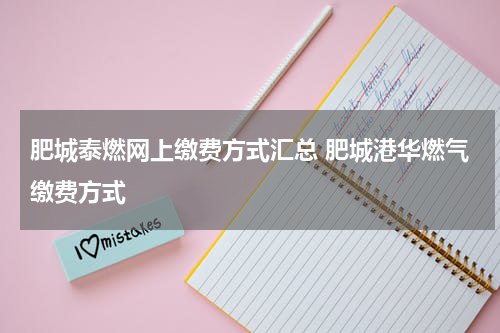 肥城泰燃网上缴费方式汇总 肥城港华燃气缴费方式
