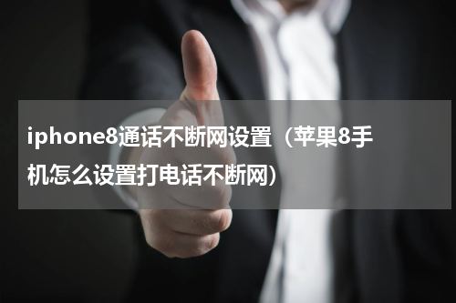 iphone8通话不断网设置（苹果8手机怎么设置打电话不断网）